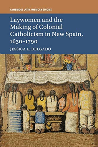 Laywomen and the Making of Colonial Catholicism in New Spain, 1630–1790 (Cambridge Latin American Studies, Band 110)