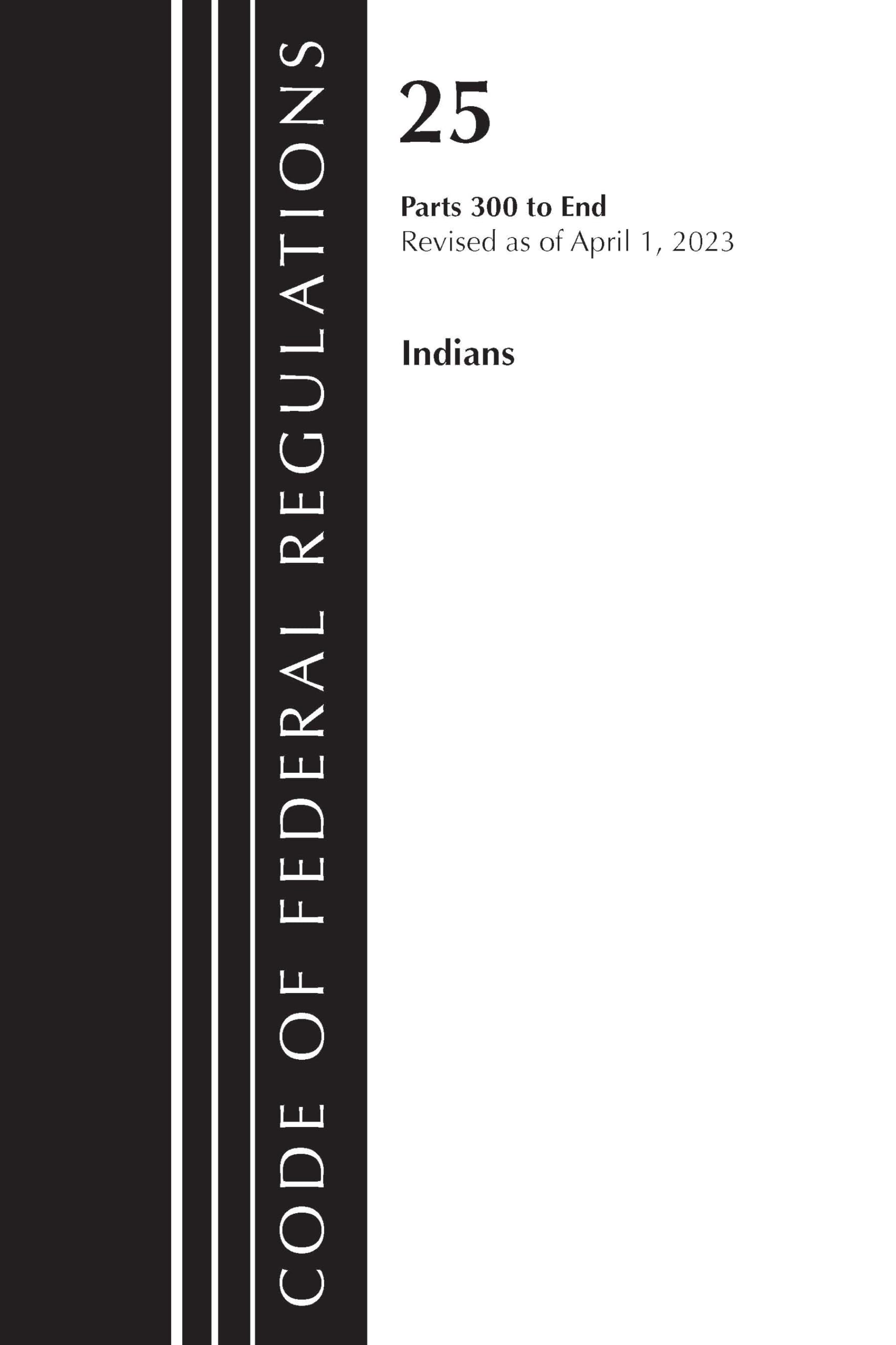 Code of Federal Regulations, Title 25 Indians 300-END, Revised as of April 1, 2023