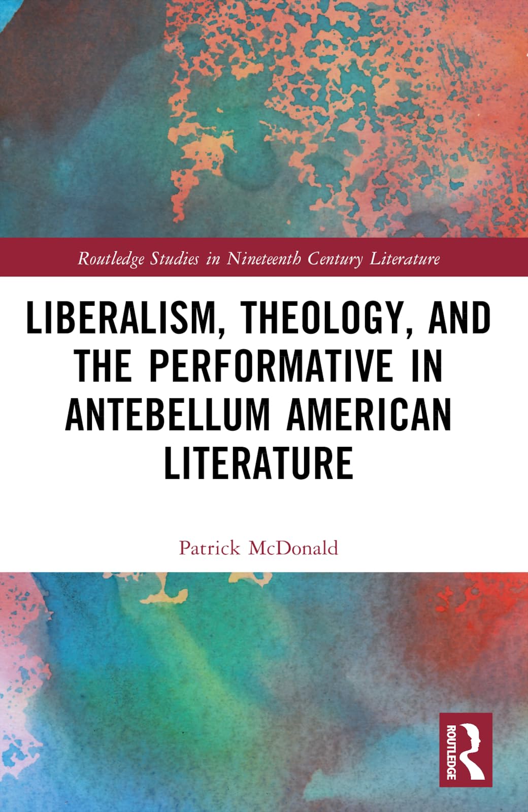 Liberalism, Theology, and the Performative in Antebellum American Literature (Routledge Studies in Nineteenth Century Literature)