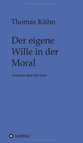 Der eigene Wille in der Moral: Versuche über das Gute
