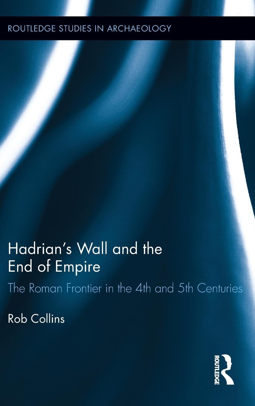 Hadrian's Wall and the End of Empire: The Roman Frontier in the 4th and 5th Centuries (Routledge Studies in Archaeology, 4, Band 4)