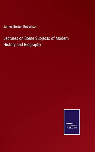Lectures on Some Subjects of Modern History and Biography