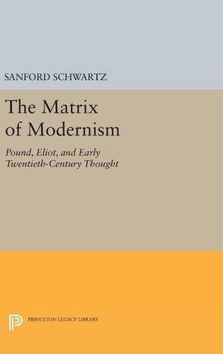 The Matrix of Modernism: Pound, Eliot, and Early Twentieth-Century Thought (Princeton Legacy Library)