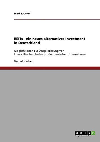 REITs als ein neues, alternatives Investment in Deutschland: Möglichkeiten zur Ausgliederung von Immobilienbeständen großer deutscher Unternehmen