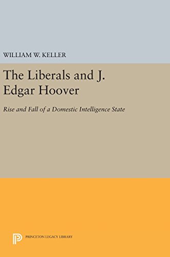 The Liberals and J. Edgar Hoover: Rise and Fall of a Domestic Intelligence State (Princeton Legacy Library)