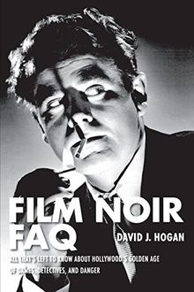 Film Noir FAQ: All That's Left to Know about Hollywood's Golden Age of Dames, Detectives, and Danger (FAQ (Applause))