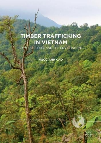 Timber Trafficking in Vietnam: Crime, Security and the Environment (Palgrave Studies in Green Criminology)