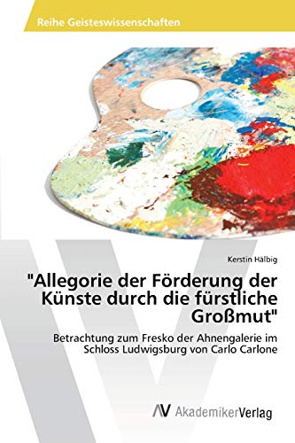 Allegorie der Förderung der Künste durch die fürstliche Großmut: Betrachtung zum Fresko der Ahnengalerie im Schloss Ludwigsburg von Carlo Carlone