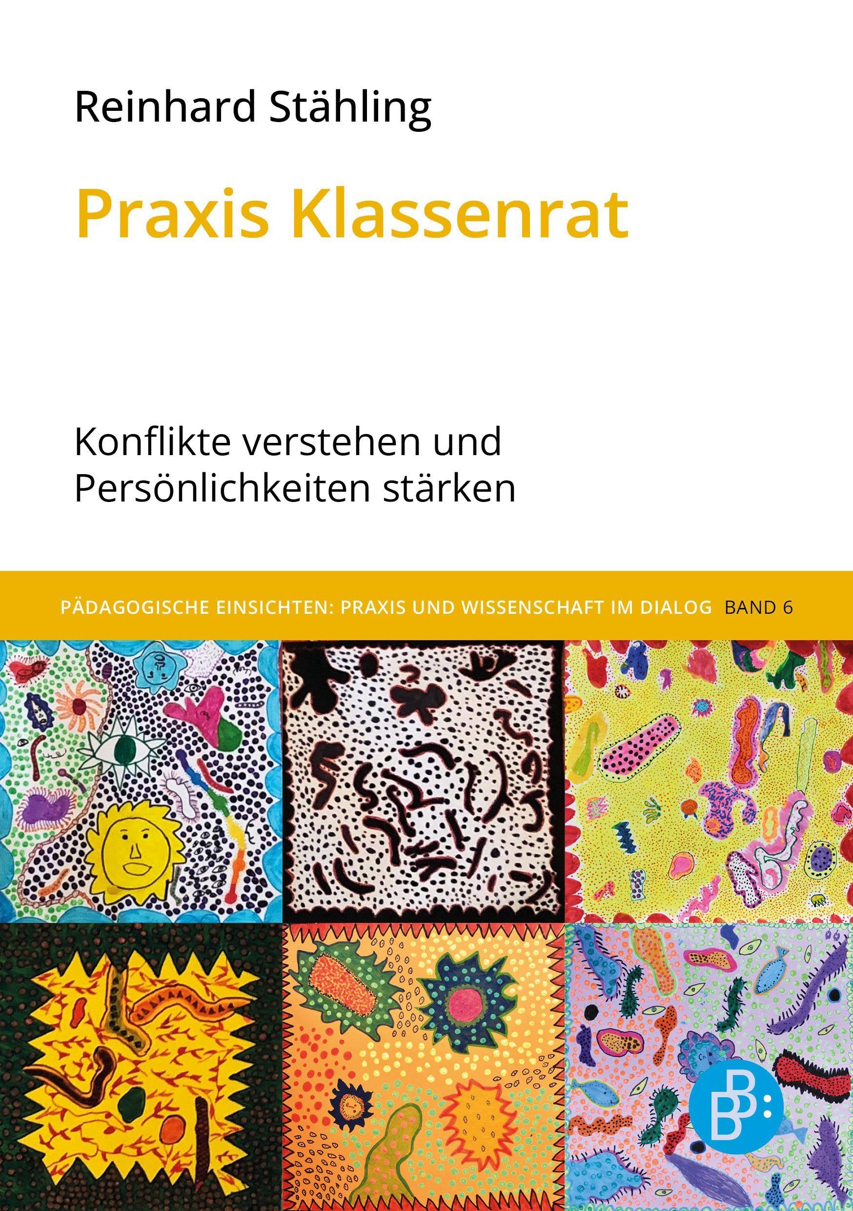 Praxis Klassenrat: Konflikte verstehen und Persönlichkeiten stärken. Unter Mitarbeit von Barbara Wenders (Pädagogische Einsichten: Praxis und Wissenschaft im Dialog)