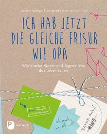 Ich habe jetzt die gleiche Frisur wie Opa - Wie kranke Kinder und Jugendliche das Leben sehen