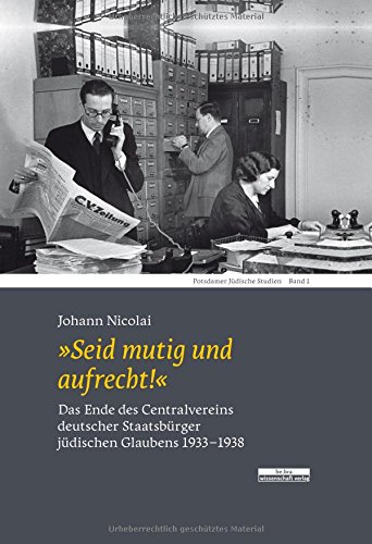 »Seid mutig und aufrecht!« Das Ende des Centralvereins deutscher Staatsbürger jüdischen Glaubens 1933-1938