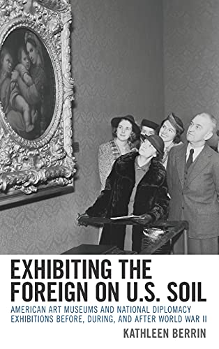 Exhibiting the Foreign on U.S. Soil: American Art Museums and National Diplomacy Exhibitions before, during, and after World War II