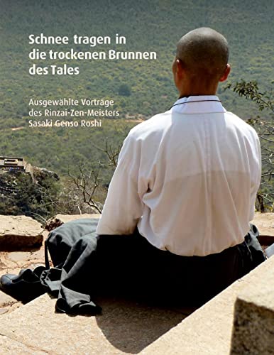 Schnee tragen in die trockenen Brunnen des Tales: Ausgewählte Vorträge des Rinzai-Zen-Meisters Sasaki Genso Roshi