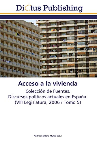 Acceso a la vivienda: Colección de Fuentes. Discursos políticos actuales en España. (VIII Legislatura, 2006 / Tomo 5)