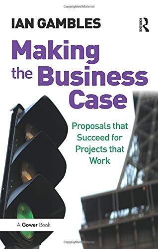 Ian Gambles Making The Business Case, Proposals That Succeed For Projects That Work