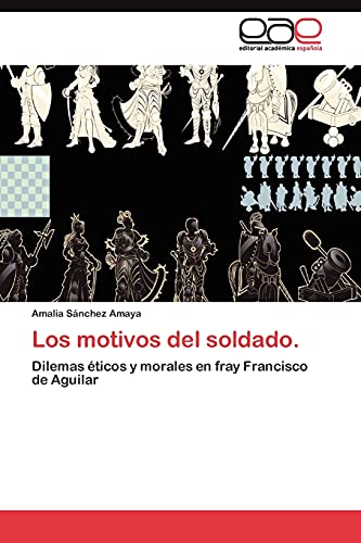Los motivos del soldado.: Dilemas éticos y morales en fray Francisco de Aguilar