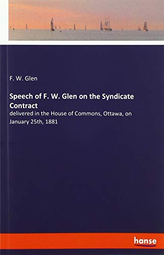 Speech of F. W. Glen on the Syndicate Contract: delivered in the House of Commons, Ottawa, on January 25th, 1881