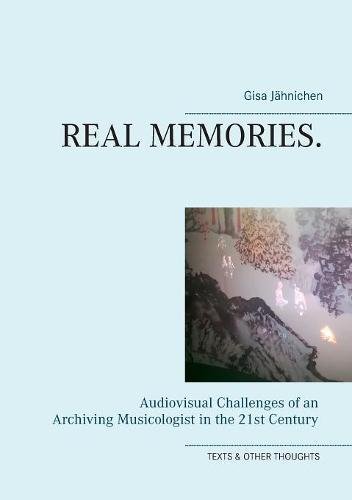 Real Memories.: Audiovisual Challenges of an Archiving Musicologist in the 21st Century