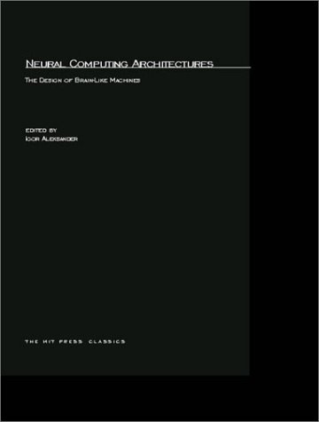 Neural Computing Architectures: The Design of Brain-Like Machines (MIT Press Classics)