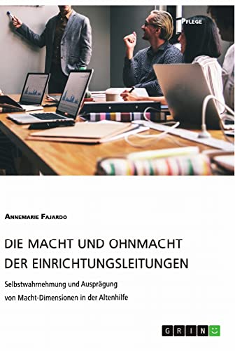 Die Macht und Ohnmacht der Einrichtungsleitungen. Selbstwahrnehmung und Ausprägung von Macht-Dimensionen in der Altenhilfe: Magisterarbeit