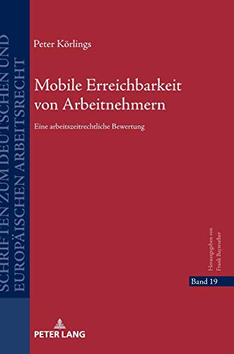Mobile Erreichbarkeit von Arbeitnehmern: Eine arbeitszeitrechtliche Bewertung (Schriften zum deutschen und europäischen Arbeitsrecht, Band 19)