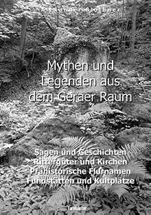 Mythen und Legenden aus dem Geraer Raum: Sagen und Altertümer, Rittergüter und Kirchen, Prähistorische Flurnamen und Fundstätten, Magische Orte und Heidnische Kultplätze