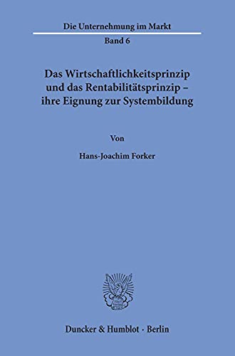Das Wirtschaftlichkeitsprinzip und das Rentabilitätsprinzip -: ihre Eignung zur Systembildung. (Die Unternehmung im Markt)