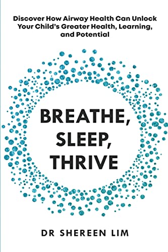 Shereen Lim Breathe, Sleep, Thrive, Discover How Airway Health Can Unlock Your Child’s Greater Health, Learning, And Potential