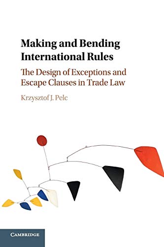 Pelc Making And Bending International Rules, The Design Of Exceptions And Escape Clauses In Trade Law