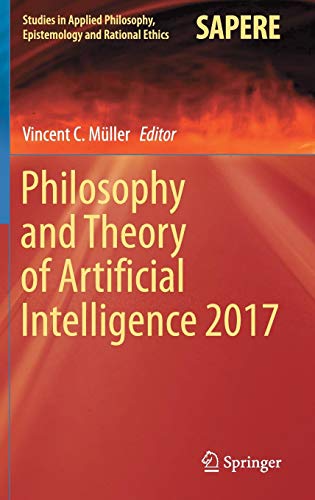 Philosophy and Theory of Artificial Intelligence 2017 (Studies in Applied Philosophy, Epistemology and Rational Ethics, Band 44)