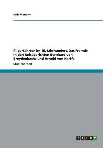 Pilgerfahrten im 15. Jahrhundert. Das Fremde in den Reiseberichten Bernhard von Breydenbachs und Arnold von Harffs