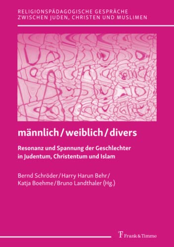 männlich / weiblich / divers – Resonanz und Spannung der Geschlechter in Judentum, Christentum und Islam (Religionspädagogische Gespräche zwischen Juden, Christen und Muslimen)