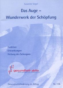 Das Auge - Wunderwerk der Schöpfung: Funktion, Erkrankungen, Heilung des Sehorgans