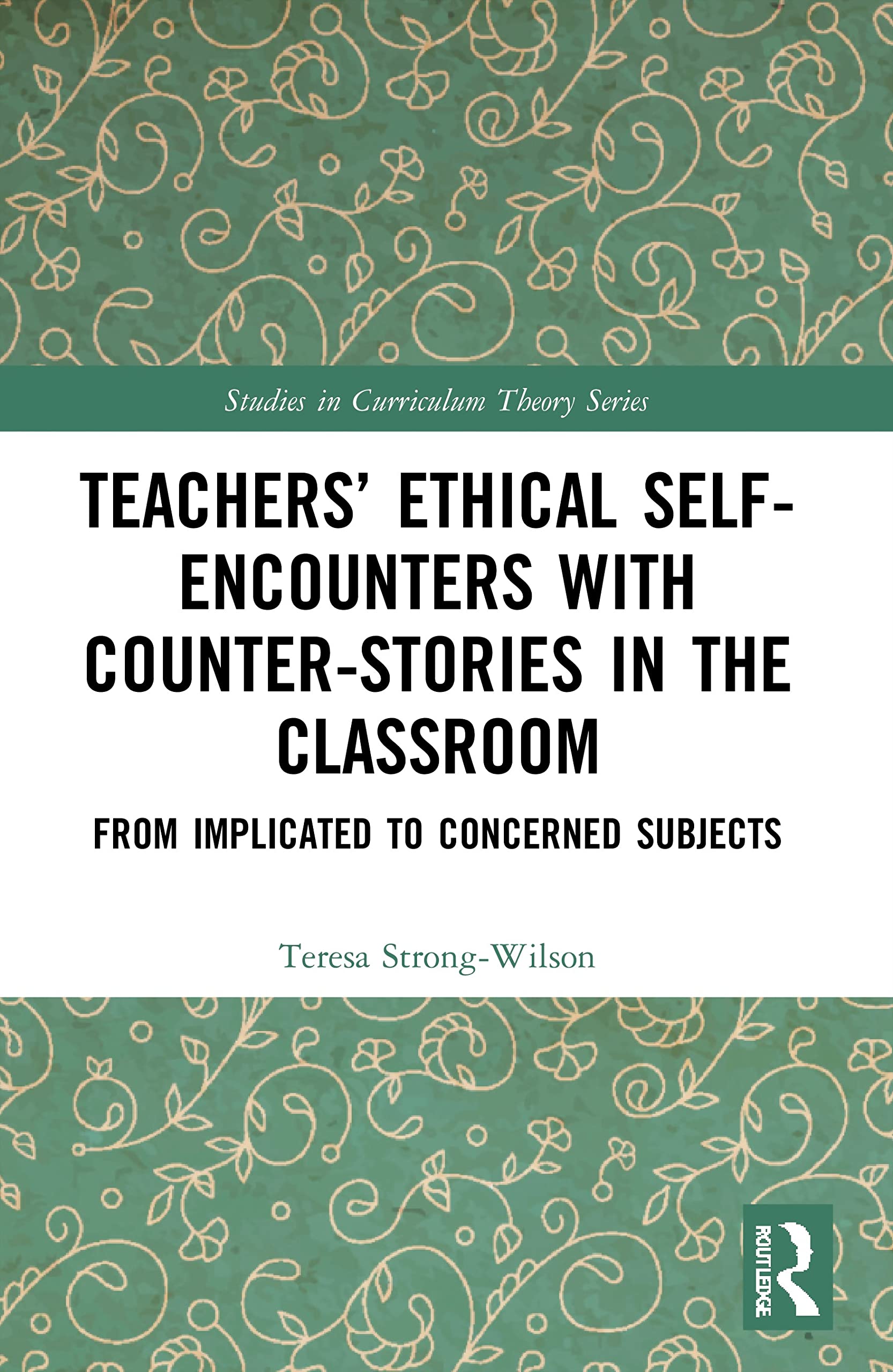 Teachers’ Ethical Self-Encounters with Counter-Stories in the Classroom: From Implicated to Concerned Subjects (Studies in Curriculum Theory)
