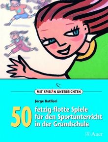 50 fetzig-flotte Spiele für den Sportunterricht in der Grundschule: 1. bis 5. Klasse