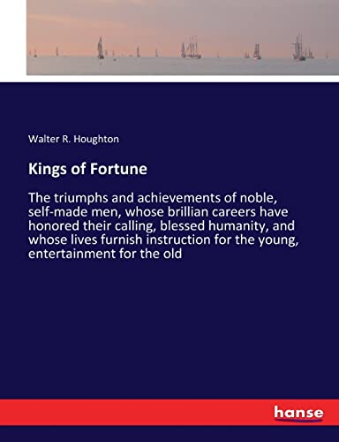 Kings of Fortune: The triumphs and achievements of noble, self-made men, whose brillian careers have honored their calling, blessed humanity, and ... for the young, entertainment for the old
