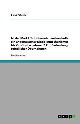 Ist der Markt für Unternehmenskontrolle ein angemessener Disziplinmechanismus für Großunternehmen? Zur Bedeutung feindlicher Übernahmen
