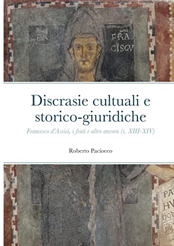 Discrasie cultuali e storico-giuridiche: Francesco d’Assisi, i frati e altro ancora (s. XIII-XIV)