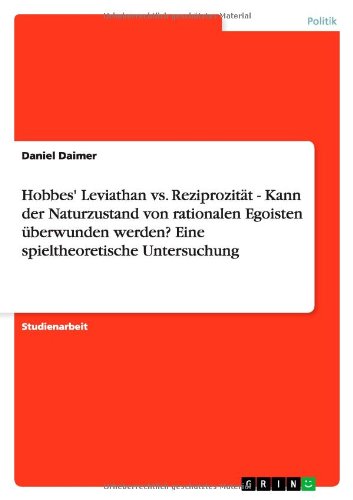 Hobbes' Leviathan vs. Reziprozität - Kann der Naturzustand von rationalen Egoisten überwunden werden? Eine spieltheoretische Untersuchung