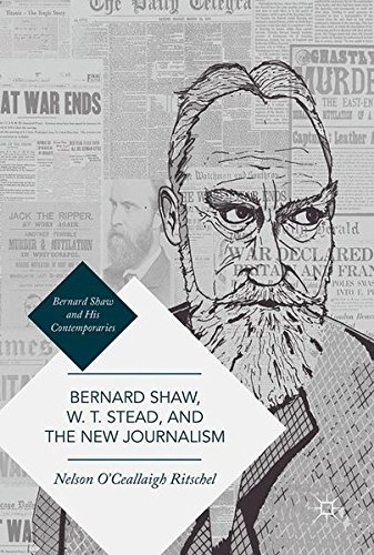 Bernard Shaw and His Contemporaries: Bernard Shaw, W. T. Stead, and the New Journalism: Whitechapel, Parnell, Titanic, and the Great War