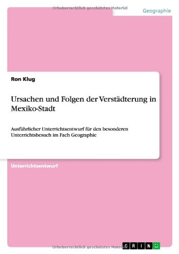 Ursachen und Folgen der Verstädterung in Mexiko-Stadt: Ausführlicher Unterrichtsentwurf für den besonderen Unterrichtsbesuch im Fach Geographie