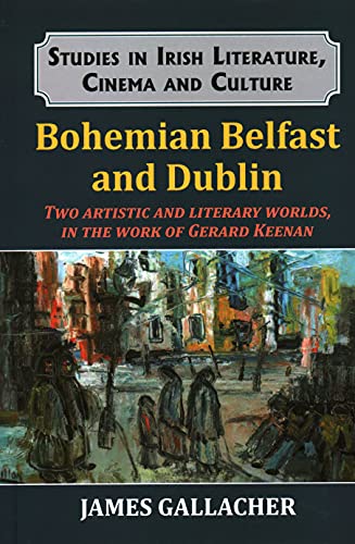 Bohemian Belfast and Dublin: Two artistic and literary worlds, in the work of Gerard Keenan (Studies in Irish Literature, Cinema and Culture)