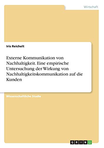 Externe Kommunikation von Nachhaltigkeit. Eine empirische Untersuchung der Wirkung von Nachhaltigkeitskommunikation auf die Kunden