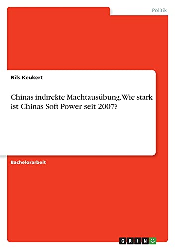 Chinas indirekte Machtausübung. Wie stark ist Chinas Soft Power seit 2007?