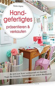 Handgefertigtes präsentieren & verkaufen: So wird aus Ihrer Leidenschaft ein Geschäft. Tipps für Zuhause, Onlineshops und andere Marktplätze