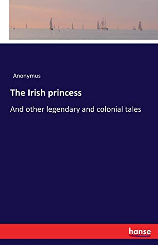 The Irish princess: And other legendary and colonial tales