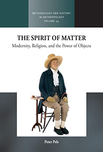 The Spirit of Matter: Religion, Modernity, and the Power of Objects (Methodology & History in Anthropology, 45)