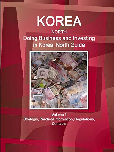 Korea, North: Doing Business and Investing in Korea, North Guide Volume 1 Strategic, Practical Information, Regulations, Contacts (World Business and Investment Library)