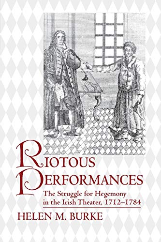 Riotous Performances: The Struggle for Hegemony in the Irish Theater, 1712-1785