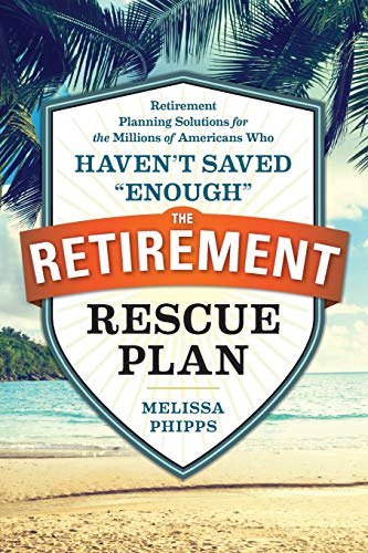 The Retirement Rescue Plan: Retirement Planning Solutions for the Millions of Americans Who Haven't Saved Enough